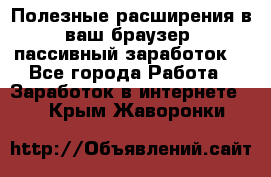 Полезные расширения в ваш браузер (пассивный заработок) - Все города Работа » Заработок в интернете   . Крым,Жаворонки